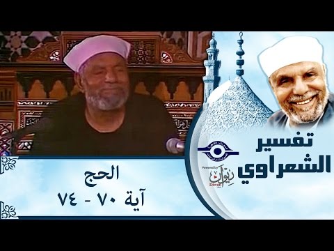 الشيخ الشعراوي تفسير سورة الحج آية ٧٠ ٧٤