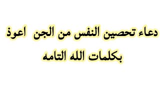 دعاء تحصين النفس من الجن  اعوذ بكلمات الله التامه