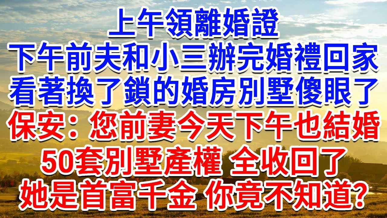上午領離婚證，下午前夫和小三辦完婚禮回家，看著換了鎖的別墅傻眼了，保安：您前妻今天下午也結婚，50套別墅產權全收回了，她是首富千金 你竟不知道？#生活經驗#情感故事#故事#小說#戀愛#情感#婚姻