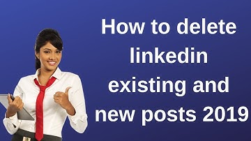 How to delete linkedin existing and new posts 2019