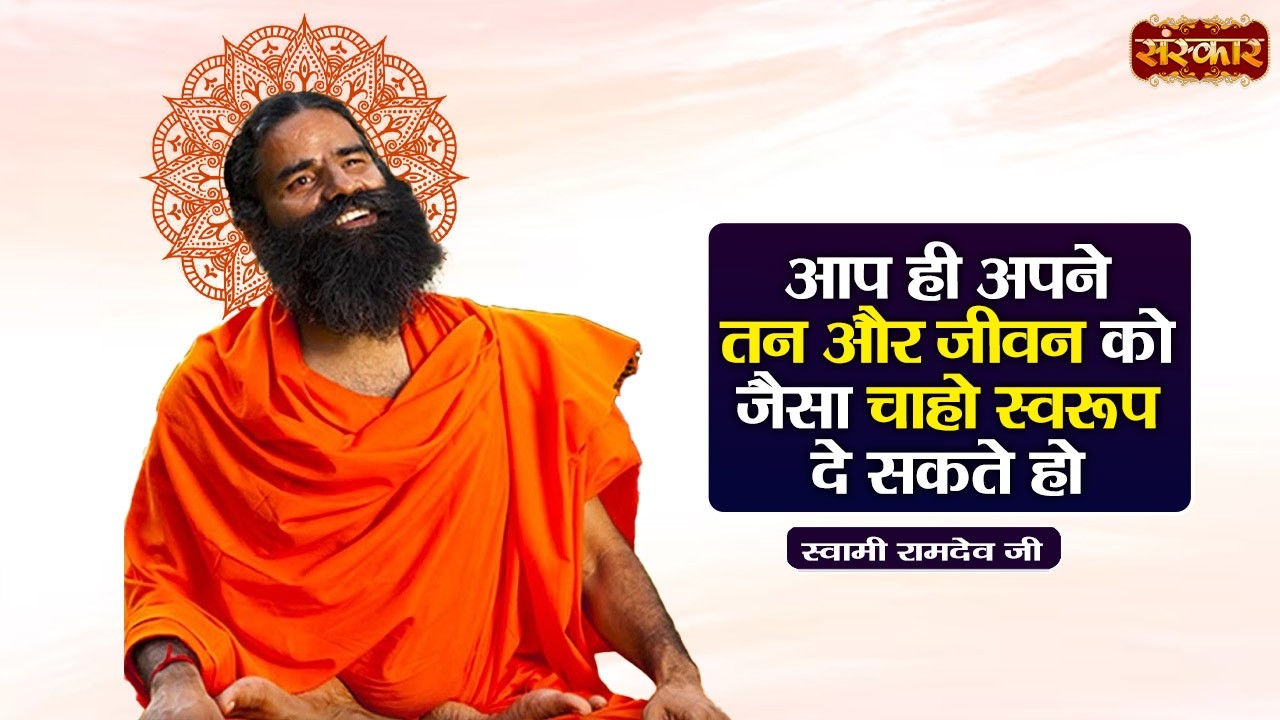 आप ही अपने तन और जीवन को जैसा चाहो स्वरूप दे सकते हो !! Swami Ramdev | Sanskar TV