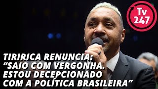 Tiririca renuncia  “Saio com vergonha  Estou decepcionado com a política brasileira”