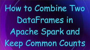How to Combine Two DataFrames in Apache Spark and Keep Common Counts