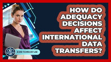 How Do Adequacy Decisions Affect International Data Transfers? - AI and Technology Law