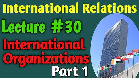 International Relations | Lecture #30 - International Organizations for CSS UPSC PMS