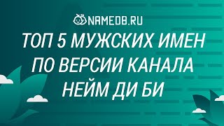 Топ 5 мужских имен по версии Канала Нейм Ди Би