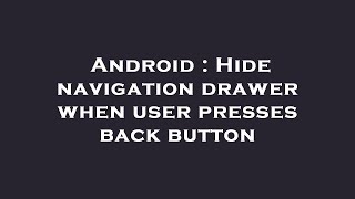 Android : Hide navigation drawer when user presses back button