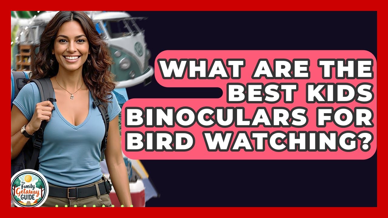 What Are The Best Kids Binoculars For Bird Watching? - The Family Getaway Guide