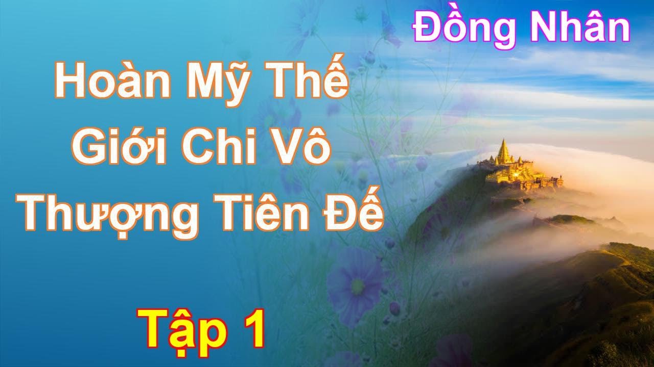 Hoàn Mỹ Thế Giới Chi Vô Thượng Tiên Đế Tập 1: Chương 1 Tới 91 - Đồng Nhân