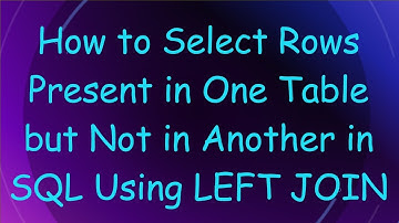 How to Select Rows Present in One Table but Not in Another in SQL Using LEFT JOIN