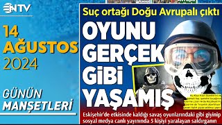 Çay Bahçesi Saldırganından İnsanlık Abartılıyor Mesajı Gazete Manşetleri - 14 Ağustos 2024