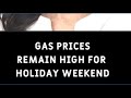 Gas prices remain high for holiday weekend