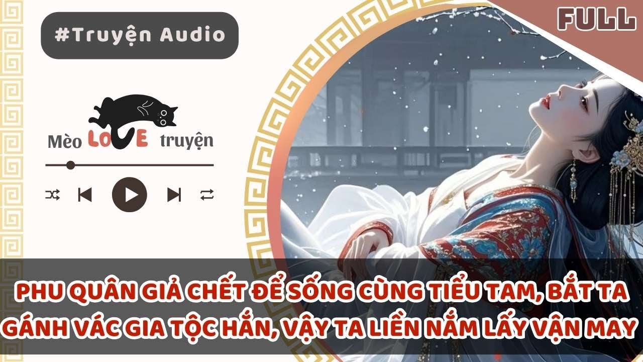 PHU QUÂN GIẢ CHẾT ĐỂ SỐNG CÙNG TIỂU TAM, BẮT TA GÁNH VÁC GIA TỘC HẮN, VẬY TA LIỀN NẮM LẤY VẬN MAY