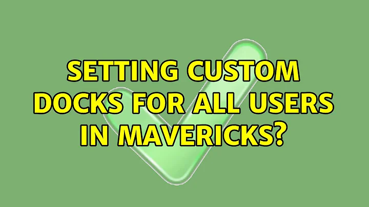Setting Custom Docks for ALL users in Mavericks? (3 Solutions!!)