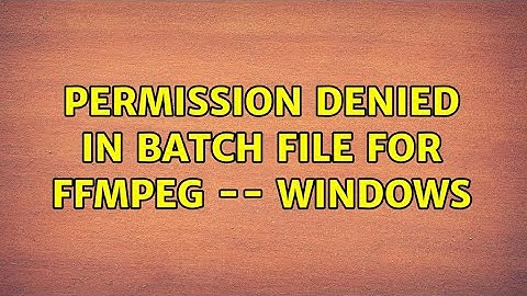 Permission Denied in Batch File for FFMPEG -- Windows (2 Solutions!!)