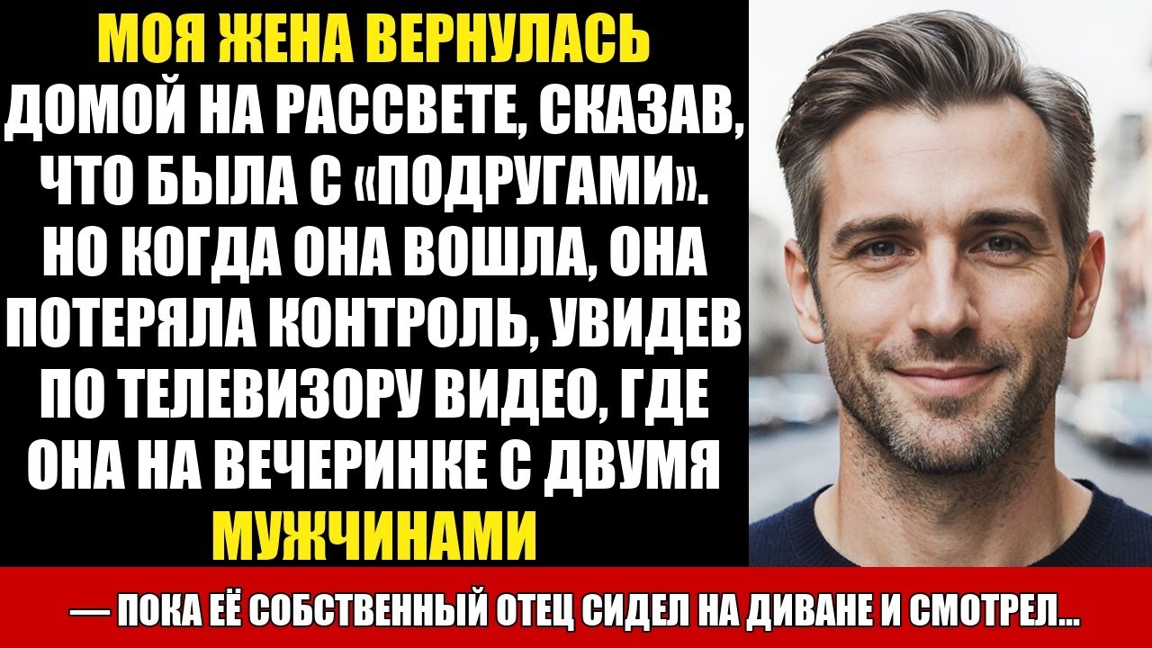 МОЯ ЖЕНА ВЕРНУЛАСЬ ДОМОЙ НА РАССВЕТЕ, СКАЗАВ, ЧТО БЫЛА С «ПОДРУГАМИ». НО КОГДА ОНА ВОШЛА, ОНА...