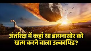 डयनसर क खतम करन वल उलकपड कह स आय थ, अतरकष म यह बन थ महवनश क चटटन