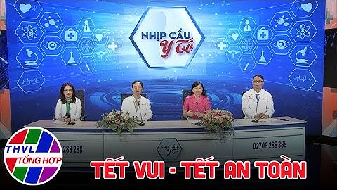 Nhịp cầu y tế - Kỳ 223: Tết vui - Tết an toàn
