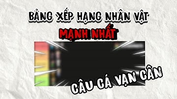 Bảng Xếp Hạng Nhân Vật Trong Câu Cá Vạn Cân