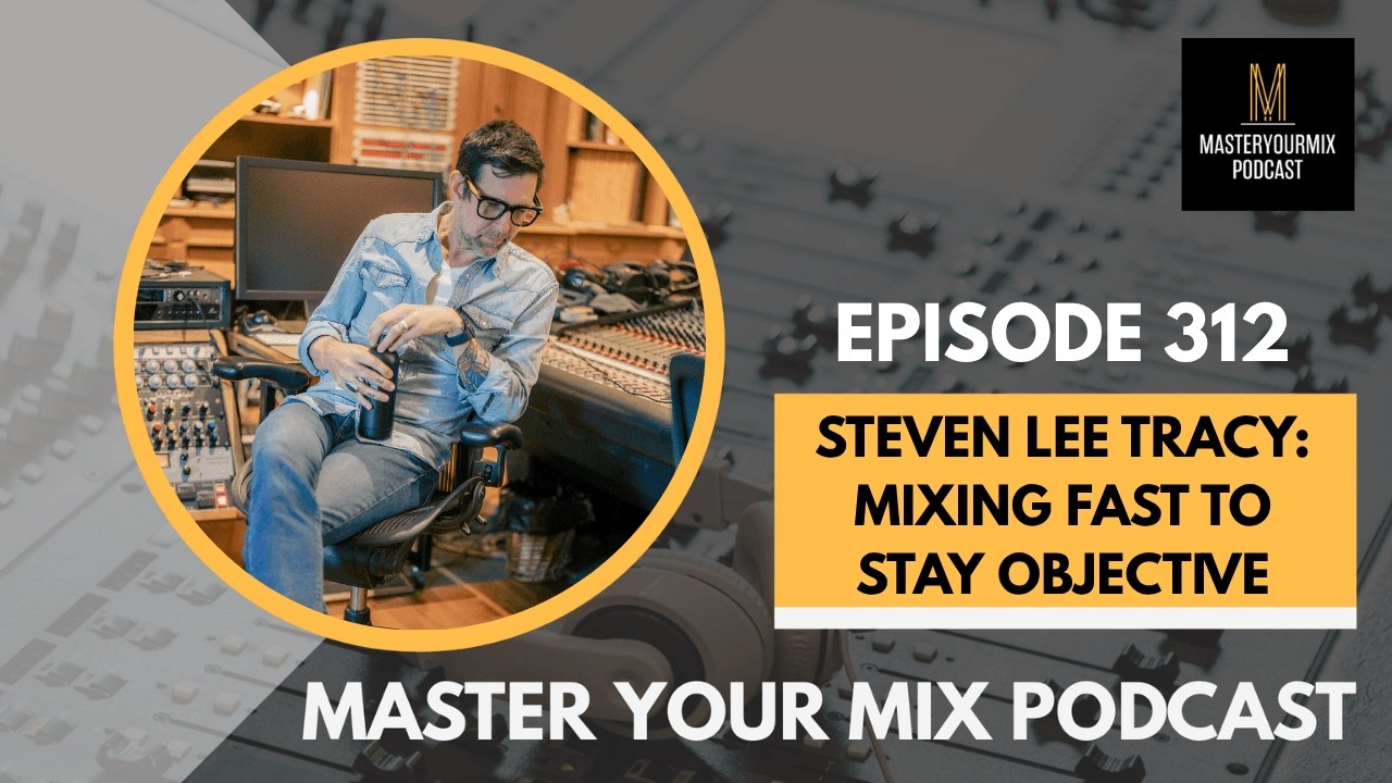 Cover Master Your Mix Podcast: EP 312: Steven Lee Tracy: Mixing Fast To Stay Objective