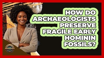 How Do Archaeologists Preserve Fragile Early Hominin Fossils? - Archaeology Quest