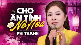 Bài Hát Mới ☘️ Cho Ân Tình Nở Hoa - Phi Thanh ☘️ Giọng Hát Mang Thương Nhớ Đặc Biệt Hay