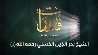 قدوات - الشيخ بدر الدِّين الحَسَني رحمه الله (1) - د.محمد خير الشعال
