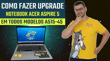 Como fazer upgrade Notebook Acer Aspire 5 A515-45 R84H R2A3 R760 entre outros