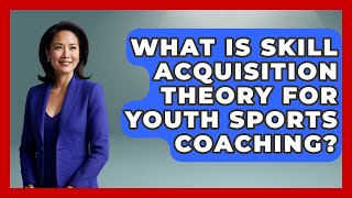 What Is Skill Acquisition Theory For Youth Sports Coaching? - The Youth Coaching Lab