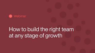 How to build the right team at every stage of growth