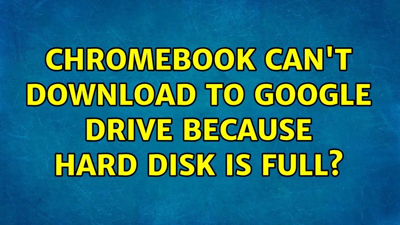 Chromebook Can t Download To Google Drive Because Hard Disk Is Full 