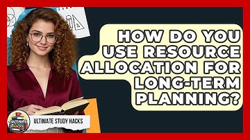 How Do You Use Resource Allocation For Long-Term Planning? - Ultimate Study Hacks