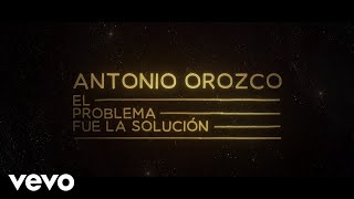 Antonio Orozco - El Problema Fue La Solución (Lyric Video)
