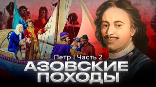 Азовские походы и основание русского флота |  Петр I часть 2