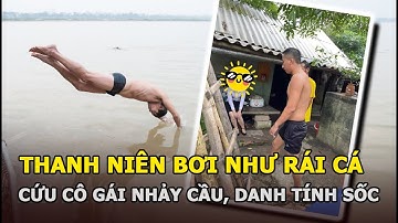 Clip thanh niên bơi như rái cá cứu cô gái nhảy cầu, danh tính thật gây sốc