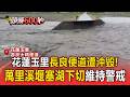 花蓮玉里溪水暴漲長良便道遭沖毀！萬里溪堰塞湖「下切速度加快」持續紅色警戒【頭條600秒】