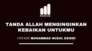 TANDA ALLAH MENGINGINKAN KEBAIKAN UNTUKMU | Ustadz Muhammad Nuzul Dzikri Hafizhahullah