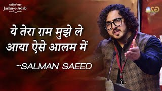 ये तेरा ग़म मुझे ले आया ऐसे आलम में | Salman Saeed | Sheri Nashist Jashn-e-Adab 2023