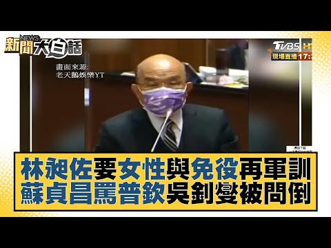 林昶佐要女性與免役再軍訓 蘇貞昌罵普欽吳釗燮被問倒 新聞大白話 20220310
