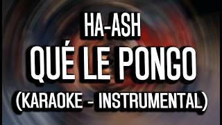 HA-ASH - ¿Qué Le Pongo? (KARAOKE - INSTRUMENTAL)