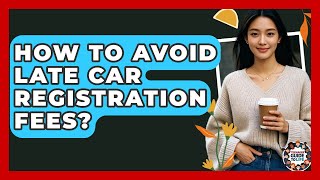 How To Avoid Late Car Registration Fees? - Teenager Guide to Life