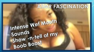 ASMR- Intense Wet Mouth Sounds & Show -n-tell of my Boob Boost