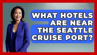 What Hotels Are Near The Seattle Cruise Port? - The Rail and Cruise Experts