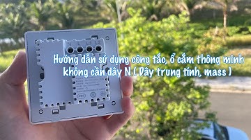 Hướng dẫn sử dụng công tắc, ổ cắm thông minh mà không cần dây N ( dây trung tính, dây mass )