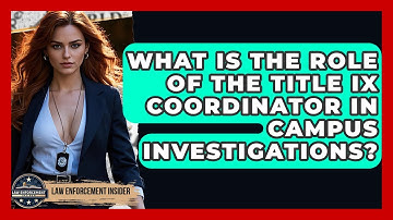 What Is The Role Of The Title IX Coordinator In Campus Investigations? - Law Enforcement Insider