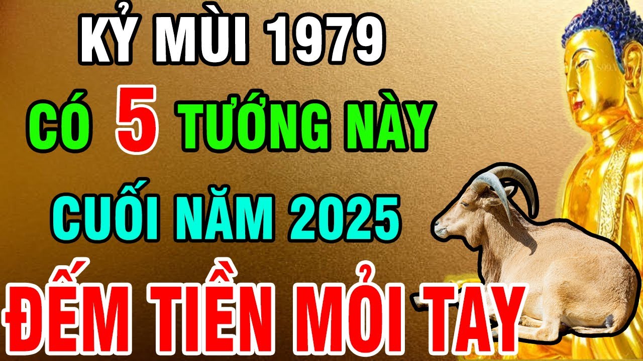 Kỷ Mùi 1979 Sở Hữu 5 Tướng Mạo Phú Quý giúp Đổi Vận, Giàu Sang cuối năm 2025