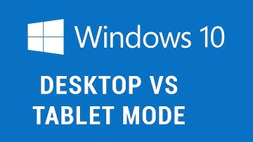 Windows 10 - Desktop vs Tablet Mode