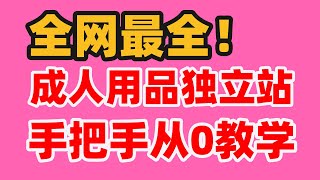 冒死上传！2024最新成人用品独立站建站及运营教程！手把手从0教学！