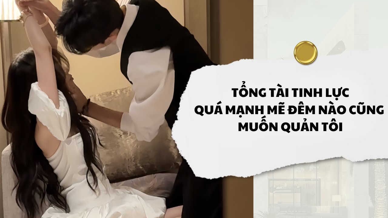 [Audio] Tổng Tài Tinh Lực Quá Mạnh Mẽ Đêm Nào Cũng Muốn Quản Tôi | Mắc Cỡ Audio 