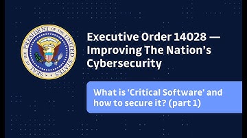 What is EO Critical Software and how do we protect it - Unpacking Executive Order 14028